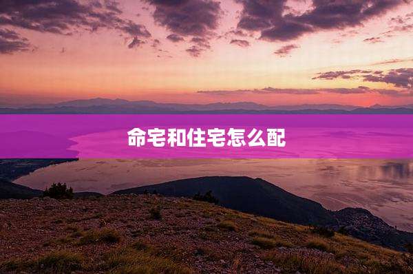 命宅和住宅怎么配