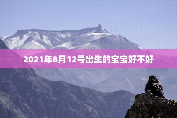 2021年8月12号出生的宝宝好不好