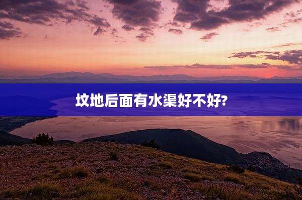 坟地后面有水渠好不好?