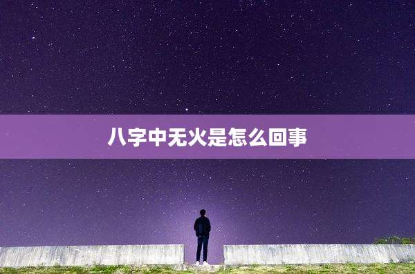 八字中无火是怎么回事