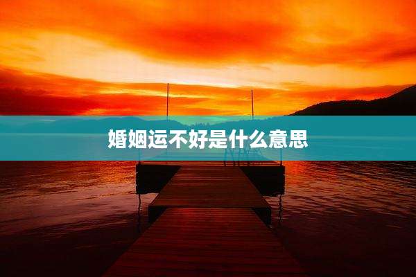 婚姻运不好是什么意思