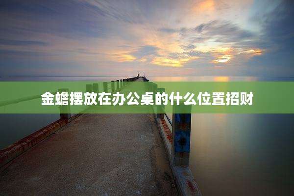金蟾摆放在办公桌的什么位置招财