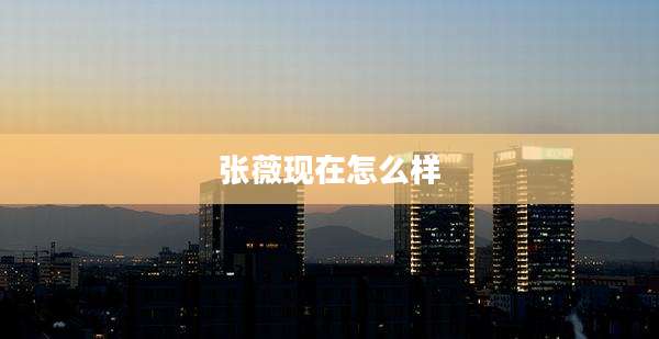 张薇现在怎么样