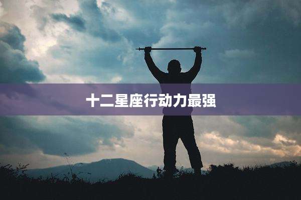 十二星座行动力最强