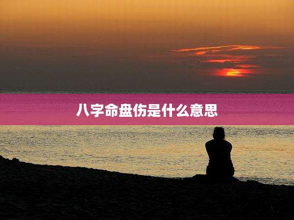 八字命盘伤是什么意思