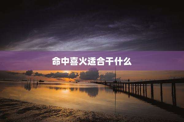 命中喜火适合干什么