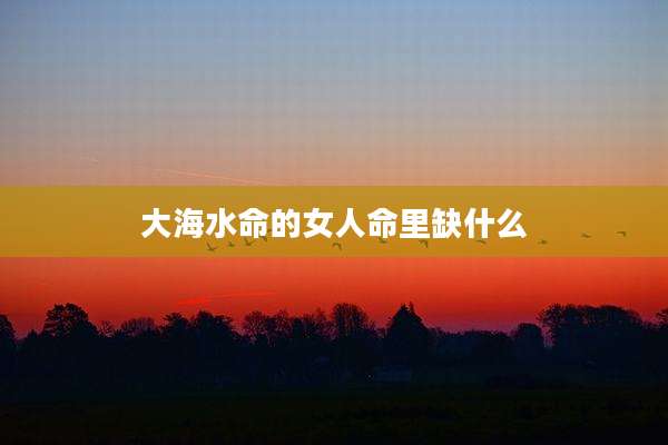 大海水命的女人命里缺什么