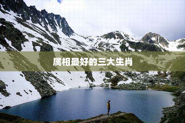 属相最好的三大生肖