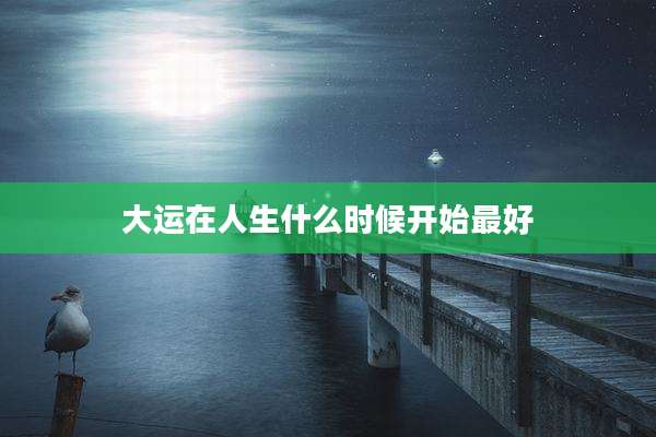 大运在人生什么时候开始最好