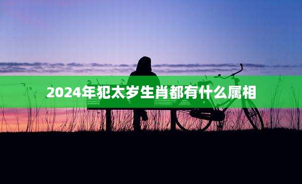 2024年犯太岁生肖都有什么属相