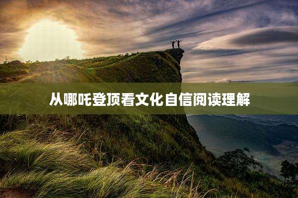 从哪吒登顶看文化自信阅读理解