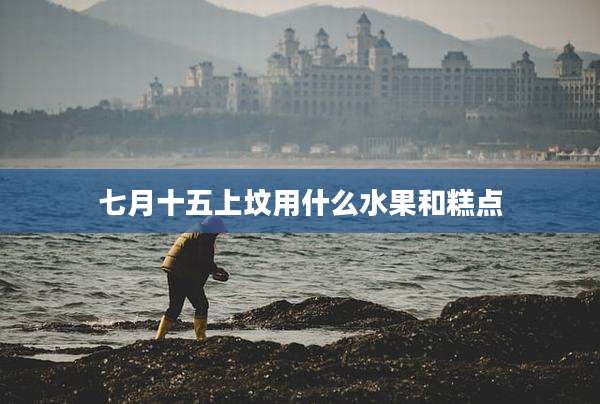 七月十五上坟用什么水果和糕点