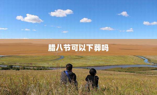 腊八节可以下葬吗
