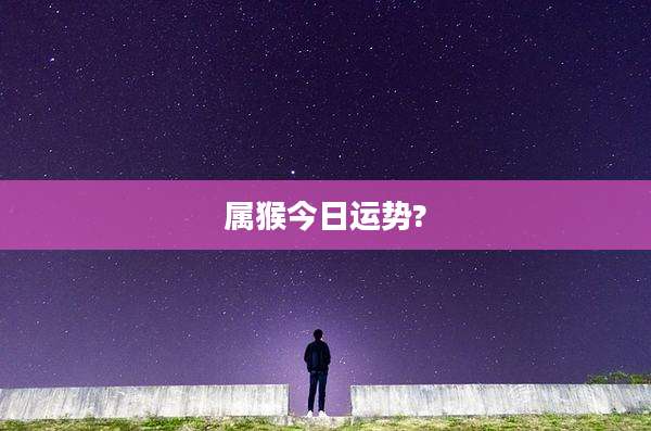 属猴今日运势?