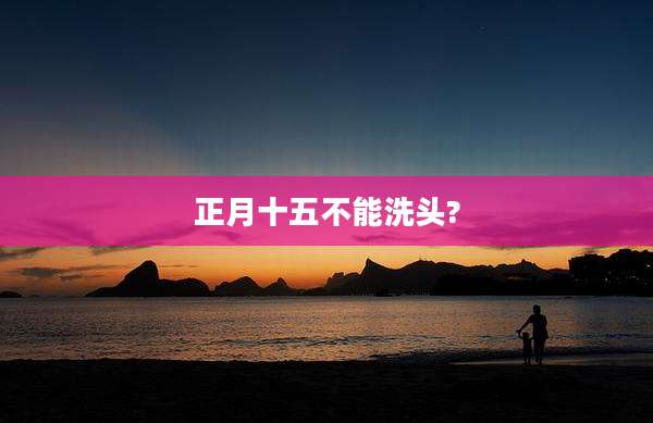 正月十五不能洗头?