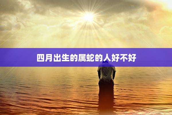 四月出生的属蛇的人好不好