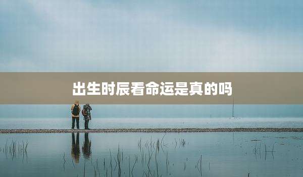 出生时辰看命运是真的吗