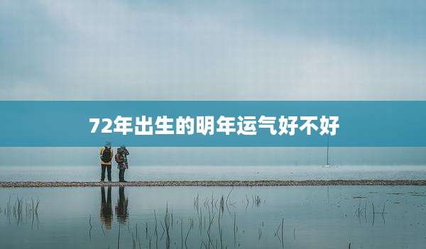 72年出生的明年运气好不好