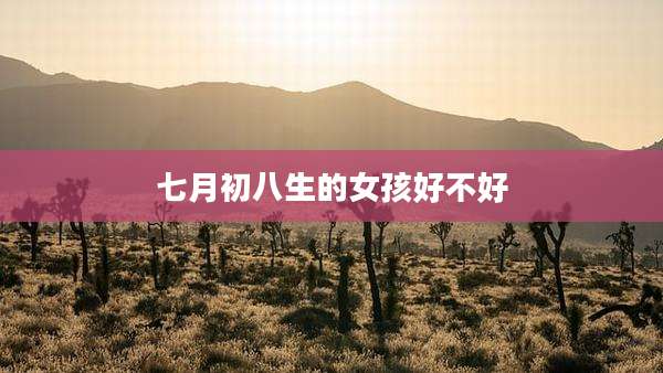 七月初八生的女孩好不好