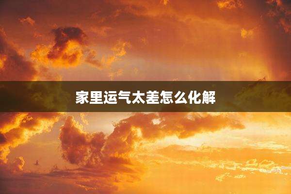 家里运气太差怎么化解