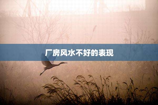 厂房风水不好的表现