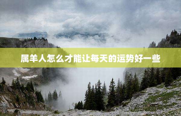 属羊人怎么才能让每天的运势好一些