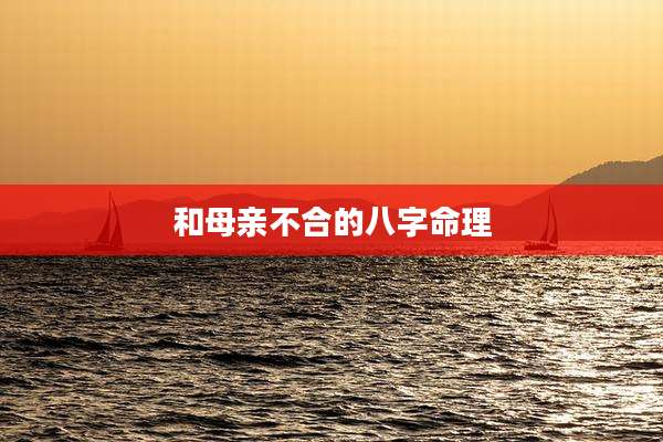 和母亲不合的八字命理