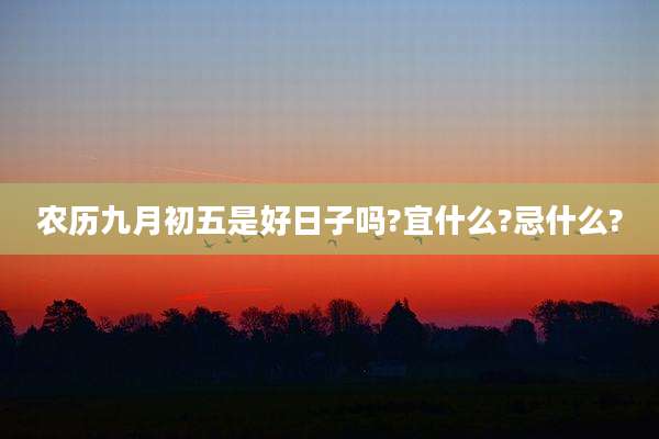 农历九月初五是好日子吗?宜什么?忌什么?