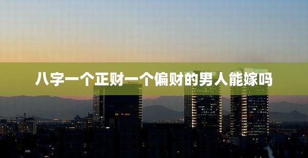 八字一个正财一个偏财的男人能嫁吗