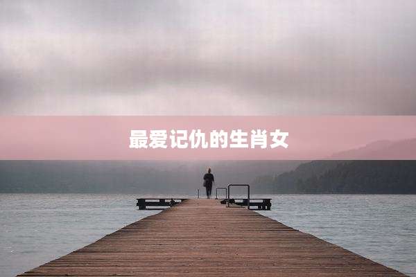 最爱记仇的生肖女