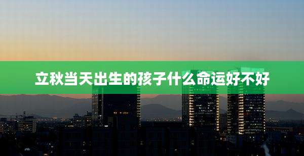 立秋当天出生的孩子什么命运好不好