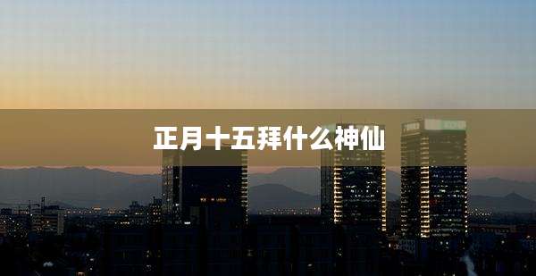 正月十五拜什么神仙