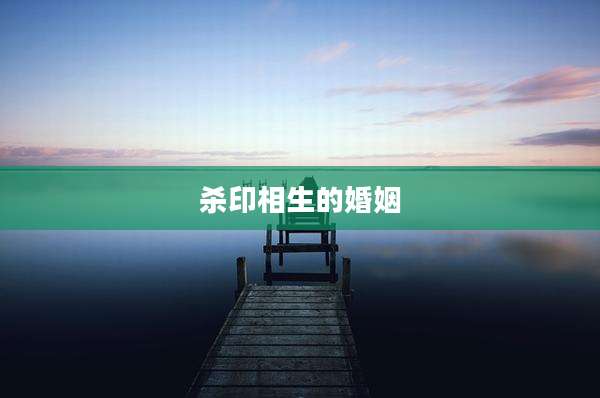 杀印相生的婚姻