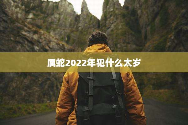 属蛇2022年犯什么太岁