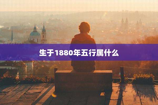 生于1880年五行属什么