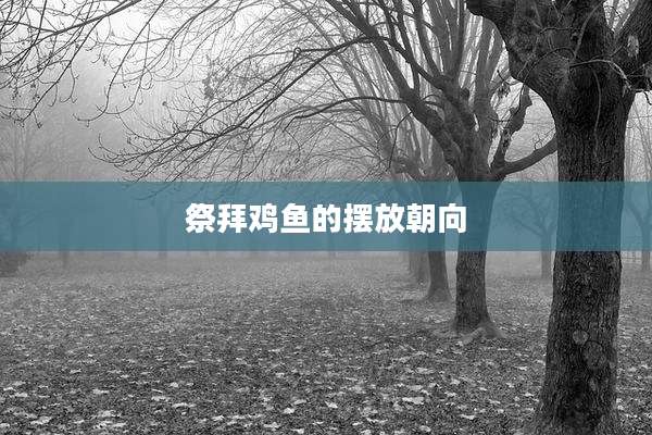 祭拜鸡鱼的摆放朝向