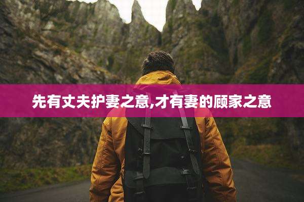 先有丈夫护妻之意,才有妻的顾家之意