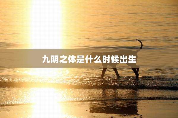 九阴之体是什么时候出生