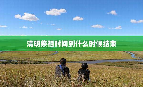 清明祭祖时间到什么时候结束