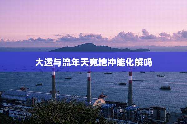 大运与流年天克地冲能化解吗