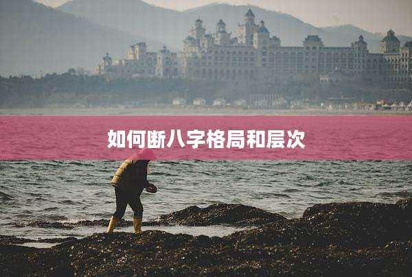 如何断八字格局和层次