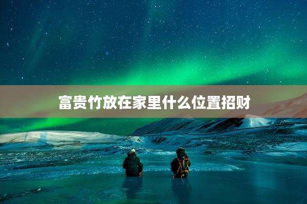 富贵竹放在家里什么位置招财