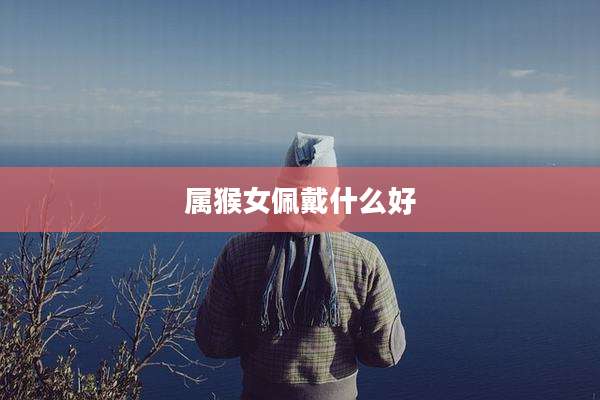 属猴女佩戴什么好