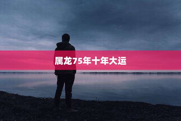 属龙75年十年大运