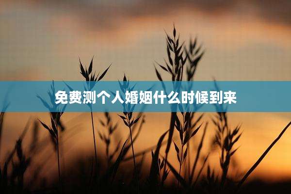 免费测个人婚姻什么时候到来