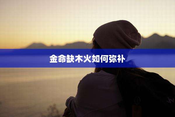 金命缺木火如何弥补