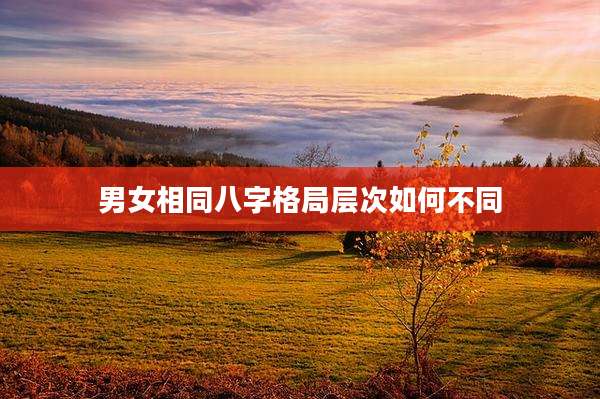 男女相同八字格局层次如何不同