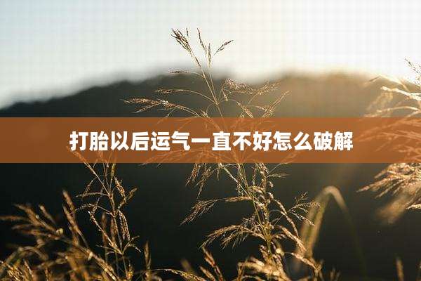 打胎以后运气一直不好怎么破解