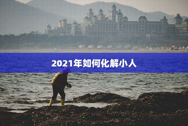 2021年如何化解小人