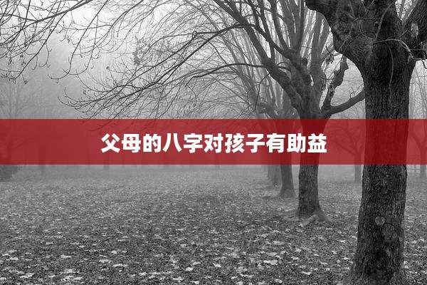 父母的八字对孩子有助益
